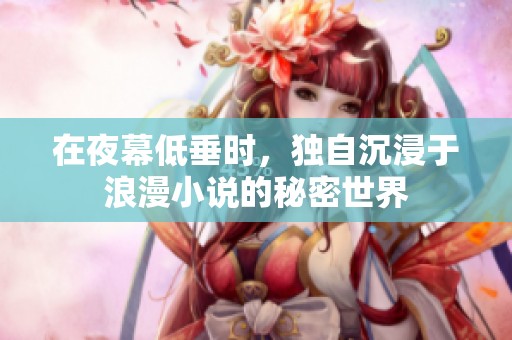 在夜幕低垂时，独自沉浸于浪漫小说的秘密世界