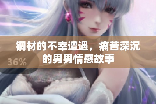铜材的不幸遭遇，痛苦深沉的男男情感故事