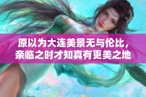 原以为大连美景无与伦比，亲临之时才知真有更美之地
