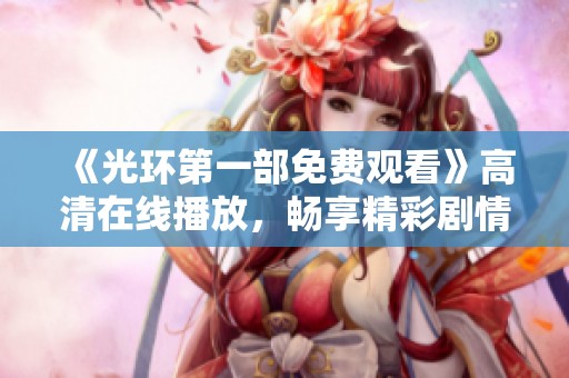 《光环第一部免费观看》高清在线播放，畅享精彩剧情和震撼视觉效果