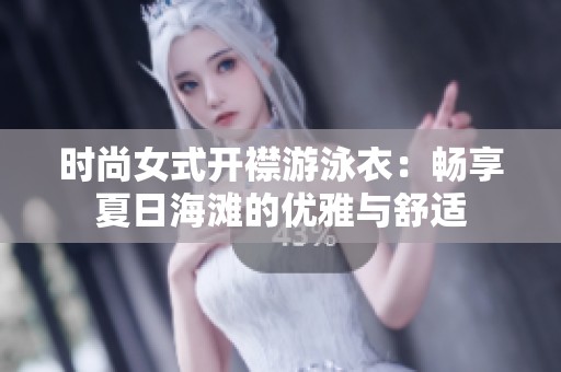 时尚女式开襟游泳衣：畅享夏日海滩的优雅与舒适
