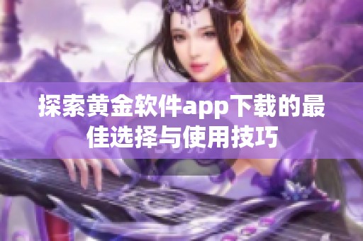 探索黄金软件app下载的最佳选择与使用技巧
