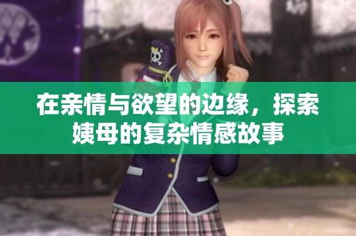 在亲情与欲望的边缘，探索姨母的复杂情感故事