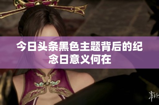 今日头条黑色主题背后的纪念日意义何在