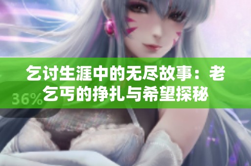 乞讨生涯中的无尽故事：老乞丐的挣扎与希望探秘