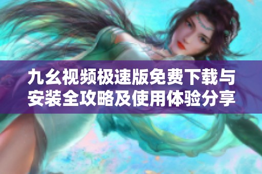 九幺视频极速版免费下载与安装全攻略及使用体验分享