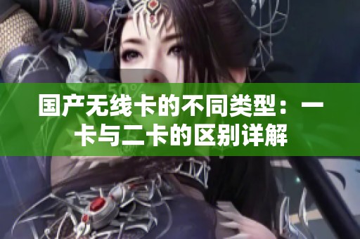 国产无线卡的不同类型：一卡与二卡的区别详解