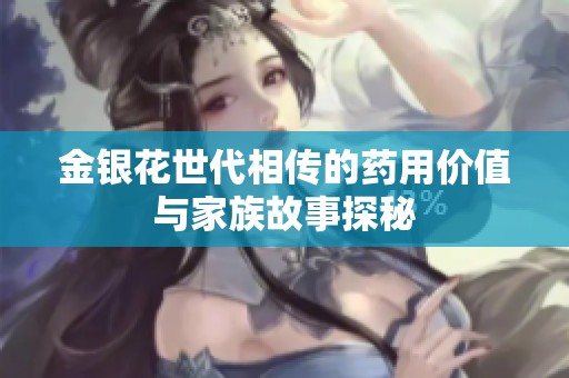 金银花世代相传的药用价值与家族故事探秘