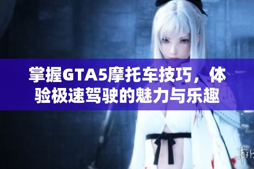 掌握GTA5摩托车技巧，体验极速驾驶的魅力与乐趣