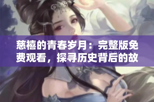 慈禧的青春岁月：完整版免费观看，探寻历史背后的故事