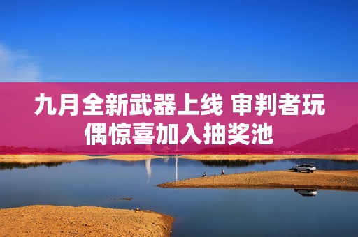 九月全新武器上线 审判者玩偶惊喜加入抽奖池
