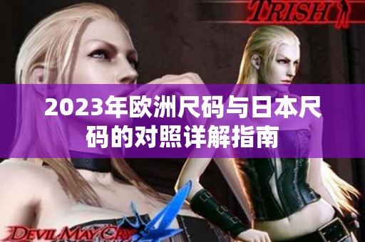 2023年欧洲尺码与日本尺码的对照详解指南
