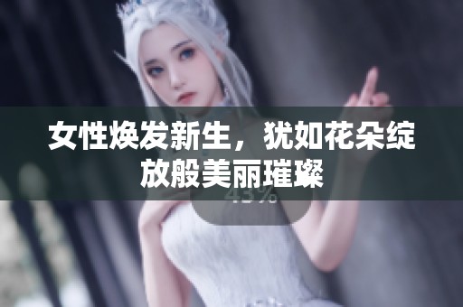 女性焕发新生，犹如花朵绽放般美丽璀璨