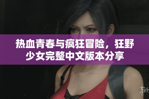 热血青春与疯狂冒险，狂野少女完整中文版本分享