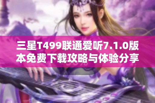 三星T499联通爱听7.1.0版本免费下载攻略与体验分享