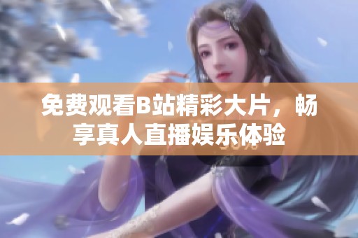 免费观看B站精彩大片，畅享真人直播娱乐体验