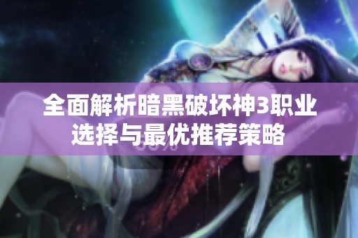 全面解析暗黑破坏神3职业选择与最优推荐策略
