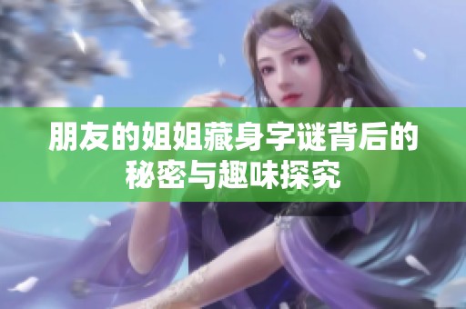 朋友的姐姐藏身字谜背后的秘密与趣味探究
