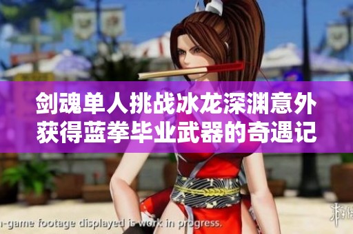 剑魂单人挑战冰龙深渊意外获得蓝拳毕业武器的奇遇记