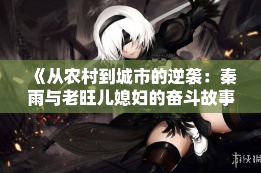 《从农村到城市的逆袭：秦雨与老旺儿媳妇的奋斗故事》