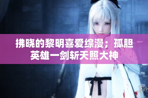 拂晓的黎明喜爱综漫；孤胆英雄一剑斩天照大神