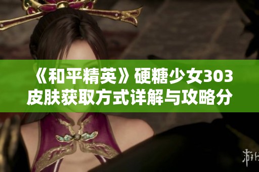 《和平精英》硬糖少女303皮肤获取方式详解与攻略分享