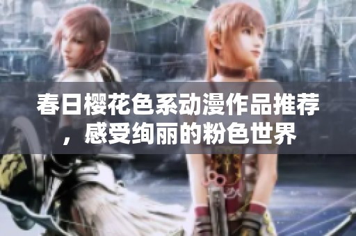 春日樱花色系动漫作品推荐，感受绚丽的粉色世界
