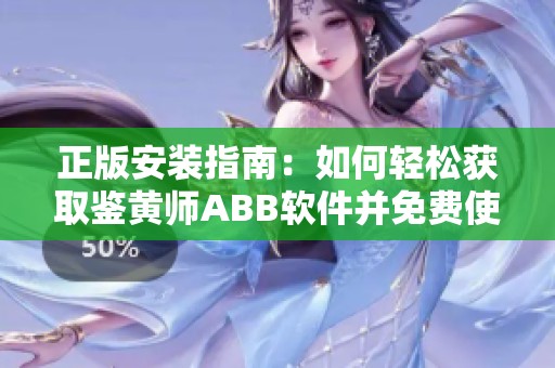 正版安装指南：如何轻松获取鉴黄师ABB软件并免费使用