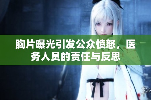 胸片曝光引发公众愤怒，医务人员的责任与反思