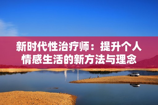 新时代性治疗师：提升个人情感生活的新方法与理念