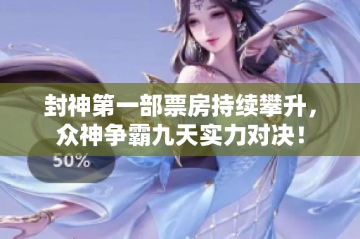 封神第一部票房持续攀升，众神争霸九天实力对决！