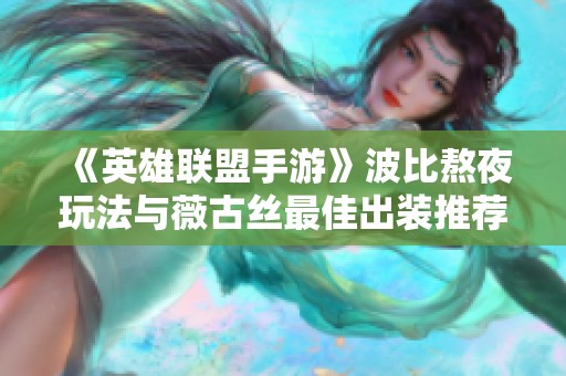 《英雄联盟手游》波比熬夜玩法与薇古丝最佳出装推荐解析