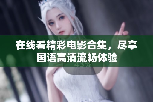 在线看精彩电影合集，尽享国语高清流畅体验