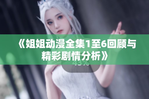 《姐姐动漫全集1至6回顾与精彩剧情分析》