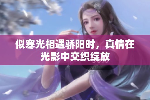 似寒光相遇骄阳时，真情在光影中交织绽放