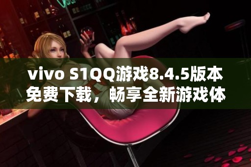 vivo S1QQ游戏8.4.5版本免费下载，畅享全新游戏体验！