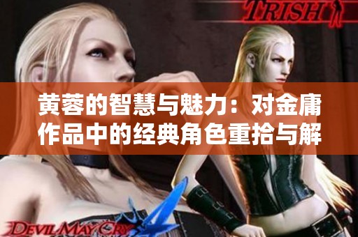 黄蓉的智慧与魅力：对金庸作品中的经典角色重拾与解读