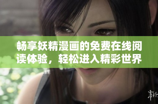 畅享妖精漫画的免费在线阅读体验，轻松进入精彩世界