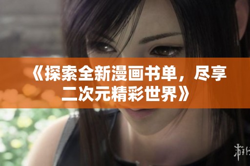 《探索全新漫画书单，尽享二次元精彩世界》