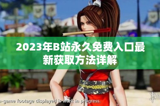 2023年B站永久免费入口最新获取方法详解