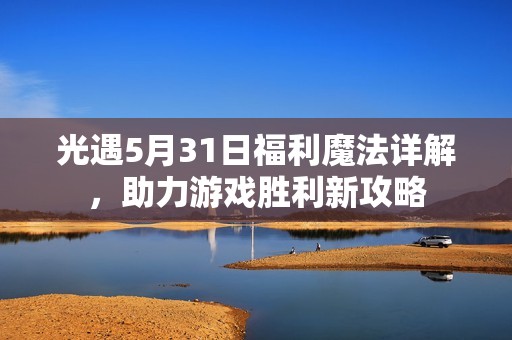 光遇5月31日福利魔法详解，助力游戏胜利新攻略