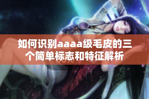 如何识别aaaa级毛皮的三个简单标志和特征解析