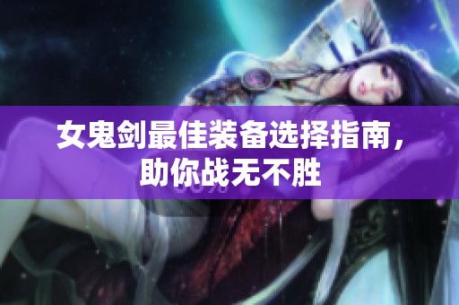 女鬼剑最佳装备选择指南，助你战无不胜