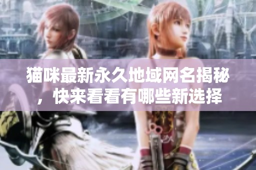 猫咪最新永久地域网名揭秘，快来看看有哪些新选择