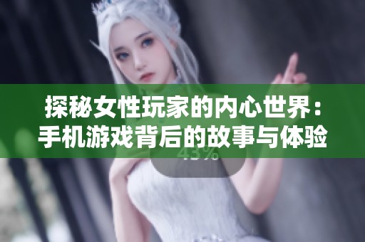 探秘女性玩家的内心世界：手机游戏背后的故事与体验