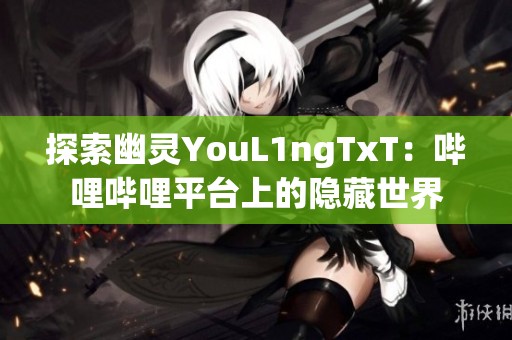探索幽灵YouL1ngTxT：哔哩哔哩平台上的隐藏世界