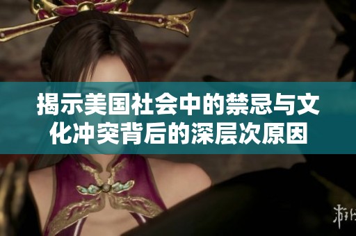 揭示美国社会中的禁忌与文化冲突背后的深层次原因