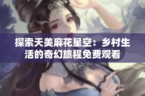 探索天美麻花星空：乡村生活的奇幻旅程免费观看