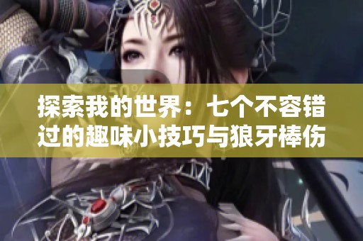 探索我的世界：七个不容错过的趣味小技巧与狼牙棒伤害解析
