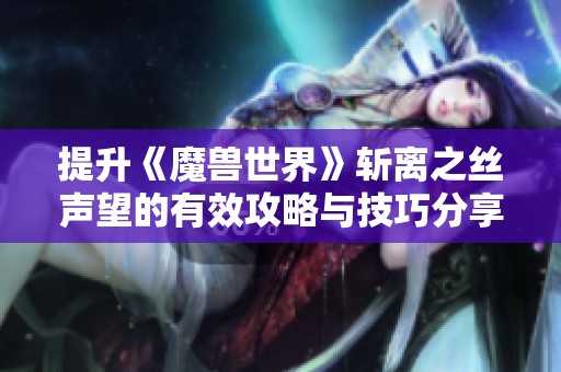 提升《魔兽世界》斩离之丝声望的有效攻略与技巧分享